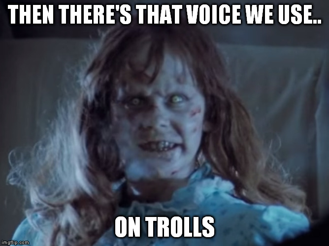 THEN THERE'S THAT VOICE WE USE.. ON TROLLS | made w/ Imgflip meme maker