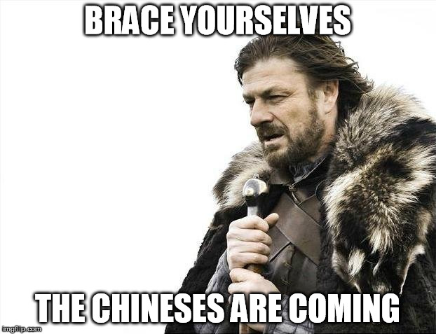 Brace Yourselves X is Coming Meme | BRACE YOURSELVES; THE CHINESES ARE COMING | image tagged in memes,brace yourselves x is coming | made w/ Imgflip meme maker