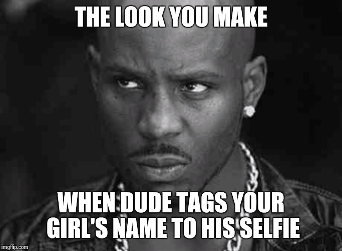 Give it to ya | THE LOOK YOU MAKE; WHEN DUDE TAGS YOUR GIRL'S NAME TO HIS SELFIE | image tagged in gonna give it to ya | made w/ Imgflip meme maker