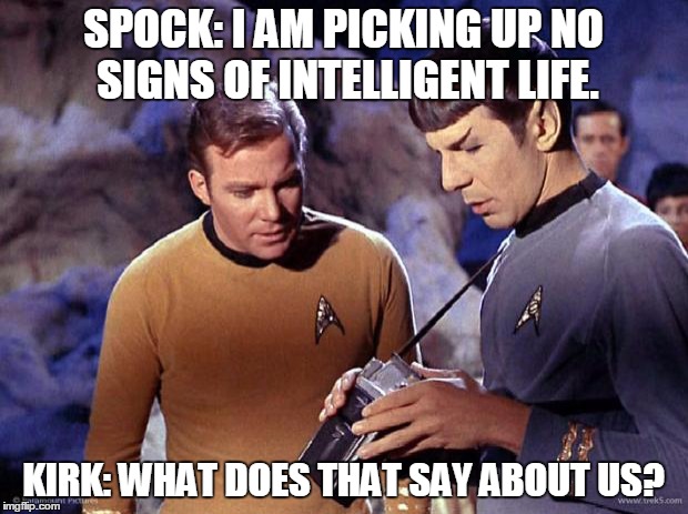 spock-tricorder | SPOCK: I AM PICKING UP NO SIGNS OF INTELLIGENT LIFE. KIRK: WHAT DOES THAT SAY ABOUT US? | image tagged in spock-tricorder | made w/ Imgflip meme maker