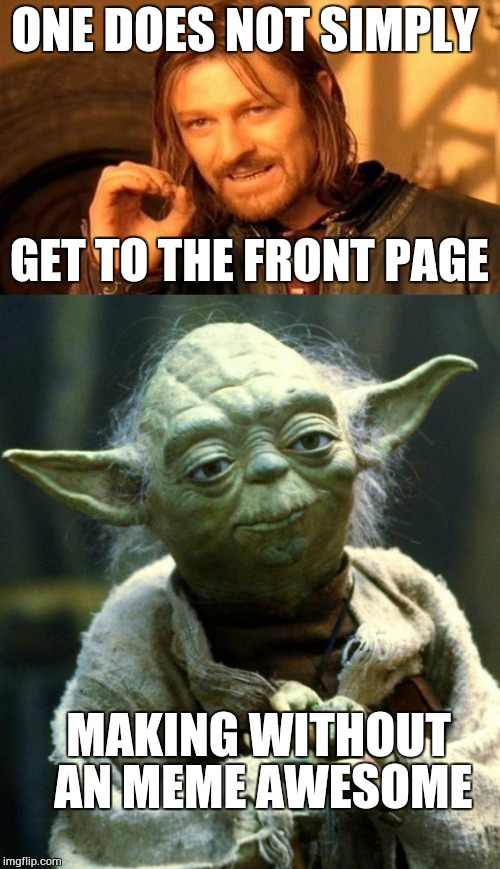 One does not simply Yoda | ONE DOES NOT SIMPLY; GET TO THE FRONT PAGE; MAKING WITHOUT AN MEME AWESOME | image tagged in one does not simply,star wars yoda | made w/ Imgflip meme maker