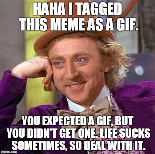 Creepy Condescending Wonka | HAHA I TAGGED THIS MEME AS A GIF. YOU EXPECTED A GIF, BUT YOU DIDN'T GET ONE. LIFE SUCKS SOMETIMES, SO DEAL WITH IT. | image tagged in creepy condescending wonka,gifs,life sucks,troll,haha,you suck | made w/ Imgflip meme maker