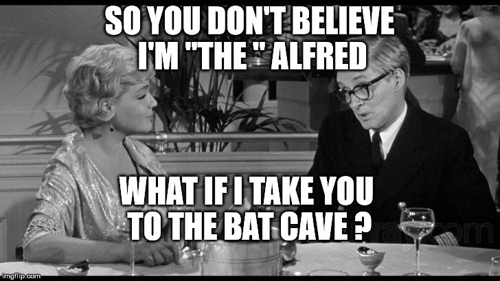 Batman | SO YOU DON'T BELIEVE I'M "THE " ALFRED; WHAT IF I TAKE YOU TO THE BAT CAVE ? | image tagged in memes | made w/ Imgflip meme maker