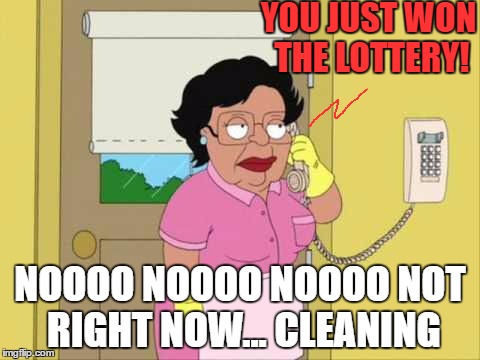 Consuela Meme | YOU JUST WON THE LOTTERY! NOOOO NOOOO NOOOO NOT RIGHT NOW... CLEANING | image tagged in memes,consuela | made w/ Imgflip meme maker