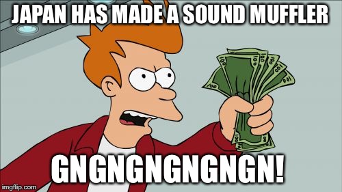 Shut Up And Take My Money Fry | JAPAN HAS MADE A SOUND MUFFLER; GNGNGNGNGNGN! | image tagged in memes,shut up and take my money fry | made w/ Imgflip meme maker
