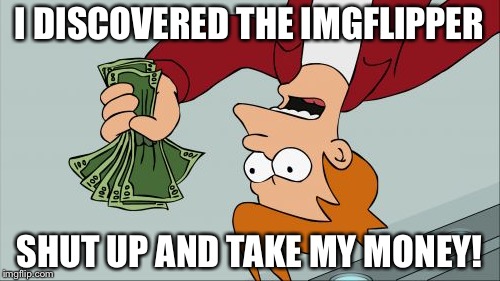 Shut Up And Take My Money Fry Meme | I DISCOVERED THE IMGFLIPPER; SHUT UP AND TAKE MY MONEY! | image tagged in memes,shut up and take my money fry | made w/ Imgflip meme maker