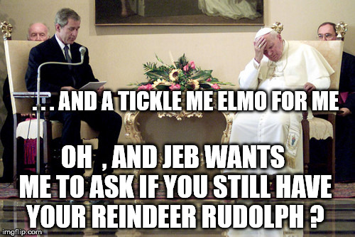 Santa | . . . AND A TICKLE ME ELMO FOR ME; OH  , AND JEB WANTS ME TO ASK IF YOU STILL HAVE YOUR REINDEER RUDOLPH ? | image tagged in so true memes | made w/ Imgflip meme maker