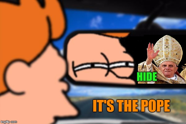 When pursued by context... | HIDE; IT'S THE POPE | image tagged in fry not sure car version,the pope | made w/ Imgflip meme maker