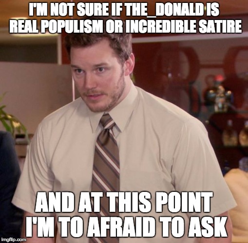 Afraid To Ask Andy Meme | I'M NOT SURE IF THE_DONALD IS REAL POPULISM OR INCREDIBLE SATIRE; AND AT THIS POINT I'M TO AFRAID TO ASK | image tagged in memes,afraid to ask andy,AdviceAnimals | made w/ Imgflip meme maker