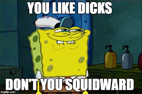 Squidward's secrete | YOU LIKE DICKS; DON'T YOU SQUIDWARD | image tagged in memes,dont you squidward | made w/ Imgflip meme maker