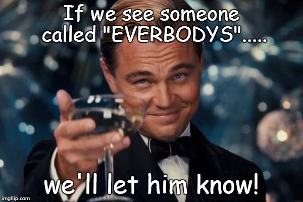 Leonardo Dicaprio Cheers Meme | If we see someone called "EVERBODYS"..... we'll let him know! | image tagged in memes,leonardo dicaprio cheers | made w/ Imgflip meme maker