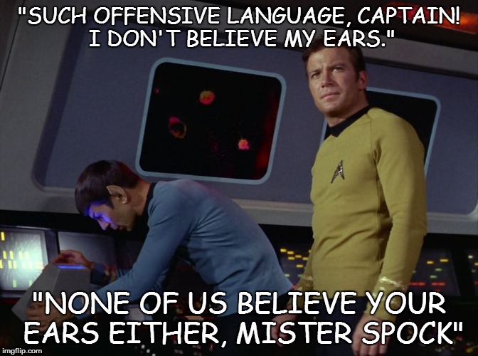 star trek spock | "SUCH OFFENSIVE LANGUAGE, CAPTAIN! I DON'T BELIEVE MY EARS."; "NONE OF US BELIEVE YOUR EARS EITHER, MISTER SPOCK" | image tagged in star trek spock | made w/ Imgflip meme maker