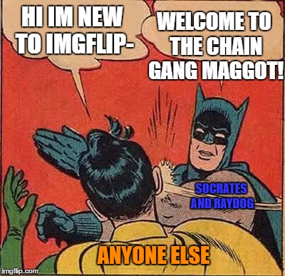 Batman Slapping Robin Meme | HI IM NEW TO IMGFLIP- WELCOME TO THE CHAIN GANG MAGGOT! SOCRATES AND RAYDOG ANYONE ELSE | image tagged in memes,batman slapping robin | made w/ Imgflip meme maker