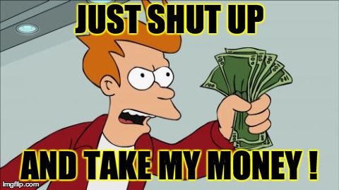 Shut Up And Take My Money Fry Meme | JUST SHUT UP AND TAKE MY MONEY ! | image tagged in memes,shut up and take my money fry | made w/ Imgflip meme maker