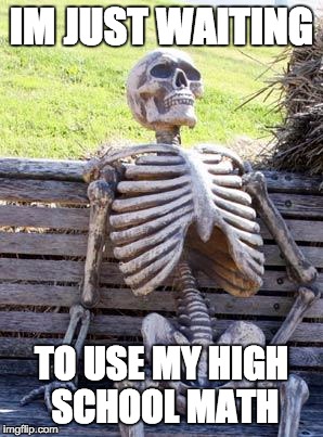 Waiting Skeleton | IM JUST WAITING; TO USE MY HIGH SCHOOL MATH | image tagged in memes,waiting skeleton | made w/ Imgflip meme maker