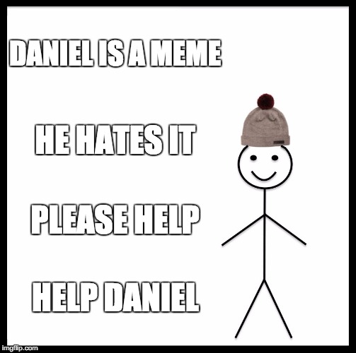 Be Like Bill | DANIEL IS A MEME; HE HATES IT; PLEASE HELP; HELP DANIEL | image tagged in memes,be like bill | made w/ Imgflip meme maker