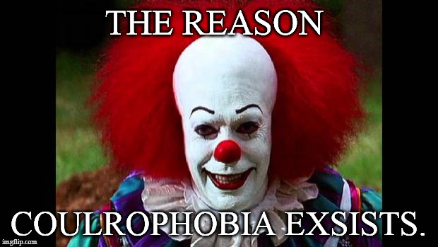 I Love Clowns | THE REASON; COULROPHOBIA EXSISTS. | image tagged in i love clowns | made w/ Imgflip meme maker