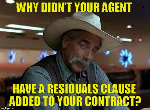 WHY DIDN'T YOUR AGENT HAVE A RESIDUALS CLAUSE ADDED TO YOUR CONTRACT? | made w/ Imgflip meme maker