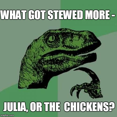 Philosoraptor Meme | WHAT GOT STEWED MORE - JULIA, OR THE  CHICKENS? | image tagged in memes,philosoraptor | made w/ Imgflip meme maker