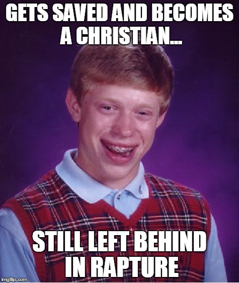 Bad Luck Brian Meme | GETS SAVED AND BECOMES A CHRISTIAN... STILL LEFT BEHIND IN RAPTURE | image tagged in memes,bad luck brian | made w/ Imgflip meme maker