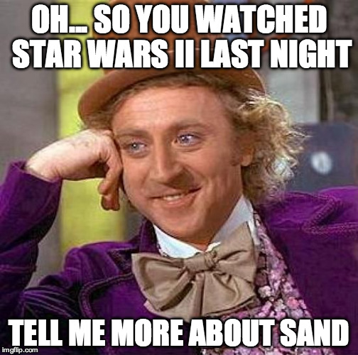 Creepy Condescending Wonka | OH... SO YOU WATCHED STAR WARS II LAST NIGHT; TELL ME MORE ABOUT SAND | image tagged in memes,creepy condescending wonka | made w/ Imgflip meme maker
