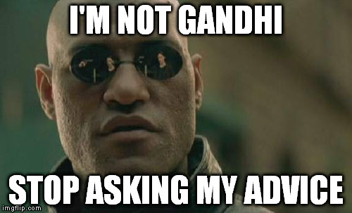 Matrix Morpheus | I'M NOT GANDHI; STOP ASKING MY ADVICE | image tagged in memes,matrix morpheus | made w/ Imgflip meme maker