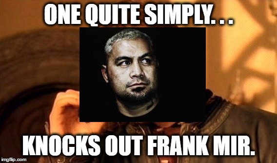 Apparently This is True | ONE QUITE SIMPLY. . . KNOCKS OUT FRANK MIR. | image tagged in memes,ufc | made w/ Imgflip meme maker