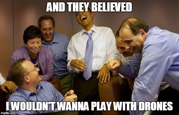 And then I said Obama | AND THEY BELIEVED; I WOULDN'T WANNA PLAY WITH DRONES | image tagged in memes,and then i said obama | made w/ Imgflip meme maker