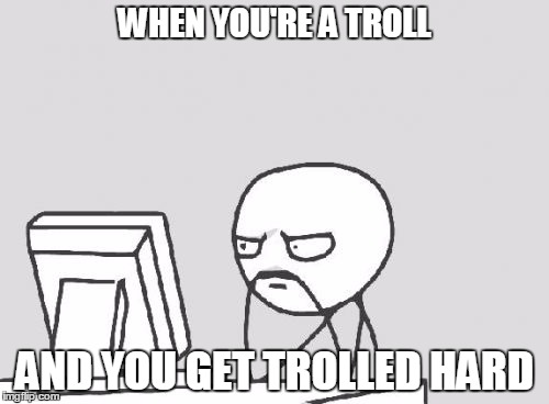 Computer Guy | WHEN YOU'RE A TROLL; AND YOU GET TROLLED HARD | image tagged in memes,computer guy | made w/ Imgflip meme maker