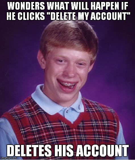 Yes, it works... | WONDERS WHAT WILL HAPPEN IF HE CLICKS "DELETE MY ACCOUNT"; DELETES HIS ACCOUNT | image tagged in memes,bad luck brian | made w/ Imgflip meme maker