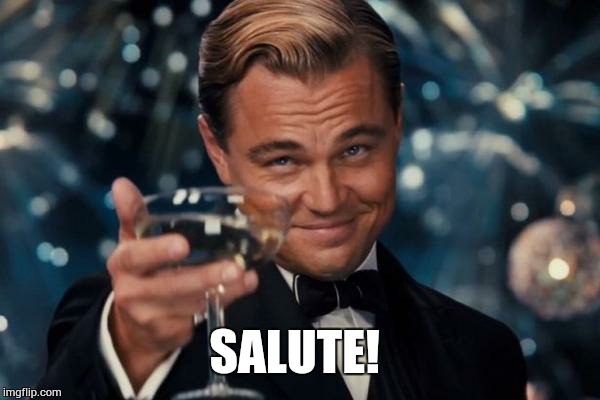 Leonardo Dicaprio Cheers Meme | SALUTE! | image tagged in memes,leonardo dicaprio cheers | made w/ Imgflip meme maker