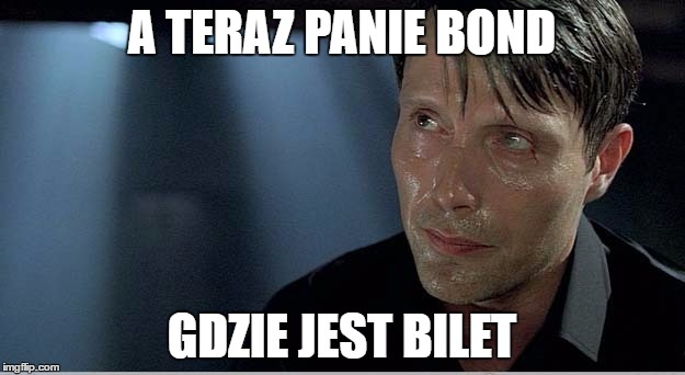 A TERAZ PANIE BOND; GDZIE JEST BILET | image tagged in le chiffre | made w/ Imgflip meme maker