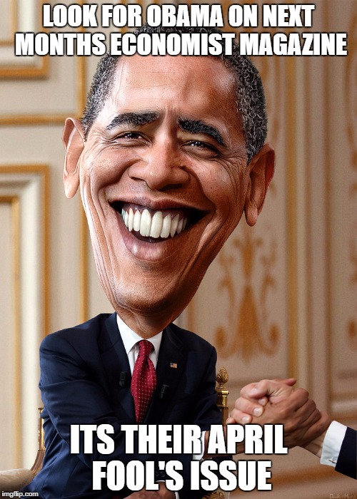 Obama's April fools joke | LOOK FOR OBAMA ON NEXT MONTHS ECONOMIST MAGAZINE; ITS THEIR APRIL FOOL'S ISSUE | image tagged in obama jokes | made w/ Imgflip meme maker