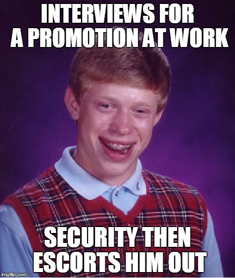 Bad Luck Brian Meme | INTERVIEWS FOR A PROMOTION AT WORK; SECURITY THEN ESCORTS HIM OUT | image tagged in memes,bad luck brian | made w/ Imgflip meme maker