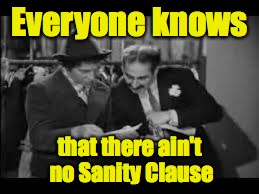 Everyone knows that there ain't no Sanity Clause | made w/ Imgflip meme maker