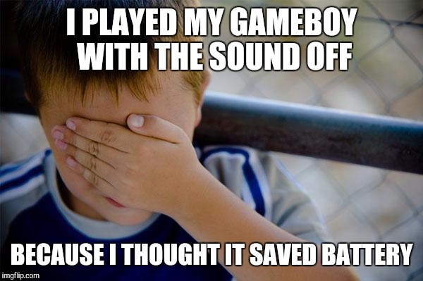 Confession Kid Meme | I PLAYED MY GAMEBOY WITH THE SOUND OFF; BECAUSE I THOUGHT IT SAVED BATTERY | image tagged in memes,confession kid,AdviceAnimals | made w/ Imgflip meme maker