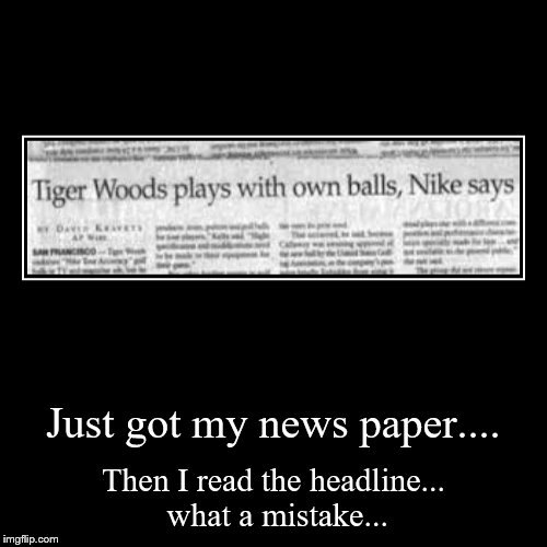 The news paper... | image tagged in funny,demotivationals,tiger woods,ballz,news paper,lol | made w/ Imgflip demotivational maker