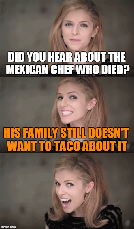 DID YOU HEAR ABOUT THE MEXICAN CHEF WHO DIED? HIS FAMILY STILL DOESN'T WANT TO TACO ABOUT IT | made w/ Imgflip meme maker