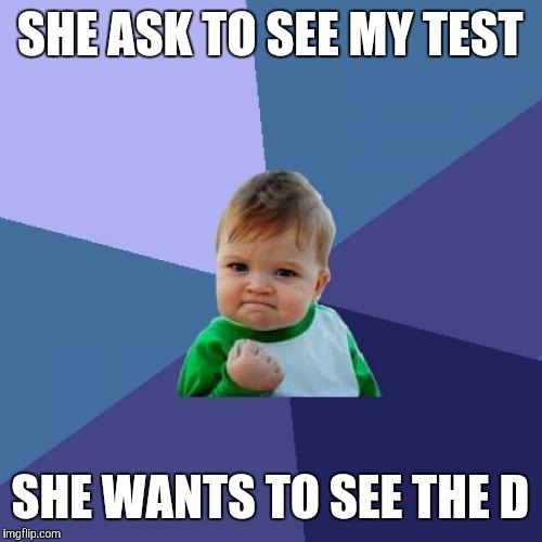 Success Kid | SHE ASK TO SEE MY TEST; SHE WANTS TO SEE THE D | image tagged in memes,success kid | made w/ Imgflip meme maker