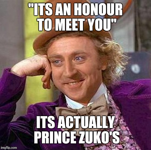 Creepy Condescending Wonka | "ITS AN HONOUR TO MEET YOU"; ITS ACTUALLY PRINCE ZUKO'S | image tagged in memes,creepy condescending wonka | made w/ Imgflip meme maker