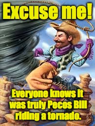 Excuse me! Everyone knows it was truly Pecos Bill riding a tornado. | made w/ Imgflip meme maker