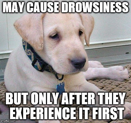 MAY CAUSE DROWSINESS BUT ONLY AFTER THEY EXPERIENCE IT FIRST | made w/ Imgflip meme maker
