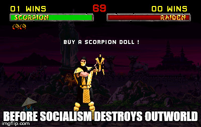 Sociality? | BEFORE SOCIALISM DESTROYS OUTWORLD | image tagged in socialism,scorpion,mortal kombat,fatality mortal kombat,fatality | made w/ Imgflip meme maker