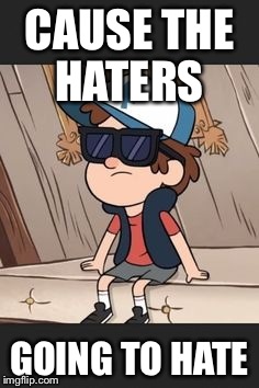 Haters | CAUSE THE HATERS; GOING TO HATE | image tagged in gravity falls,dipper pines | made w/ Imgflip meme maker