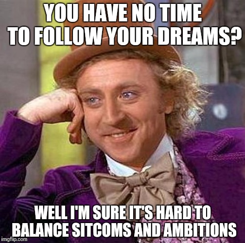 Creepy Condescending Wonka Meme | YOU HAVE NO TIME TO FOLLOW YOUR DREAMS? WELL I'M SURE IT'S HARD TO BALANCE SITCOMS AND AMBITIONS | image tagged in memes,creepy condescending wonka | made w/ Imgflip meme maker
