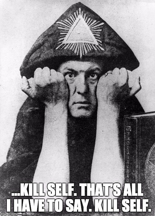 Aleister Crowley | …KILL SELF. THAT’S ALL I HAVE TO SAY. KILL SELF. | image tagged in aleister crowley | made w/ Imgflip meme maker