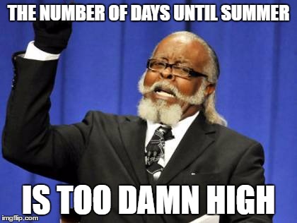 Too Damn High Meme | THE NUMBER OF DAYS UNTIL SUMMER; IS TOO DAMN HIGH | image tagged in memes,too damn high | made w/ Imgflip meme maker