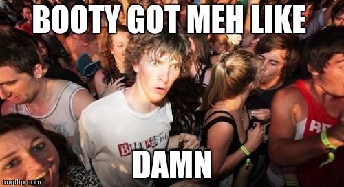 Sudden Clarity Clarence Meme | BOOTY GOT MEH LIKE; DAMN | image tagged in memes,sudden clarity clarence | made w/ Imgflip meme maker