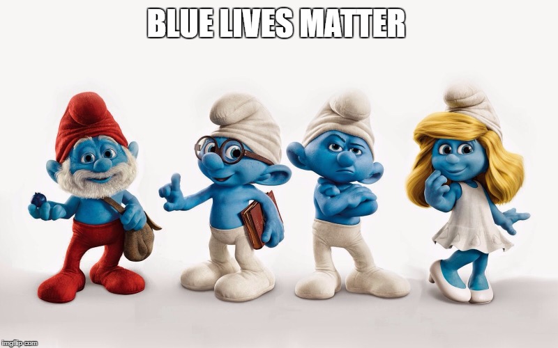Smurfs | BLUE LIVES MATTER | image tagged in smurfs | made w/ Imgflip meme maker