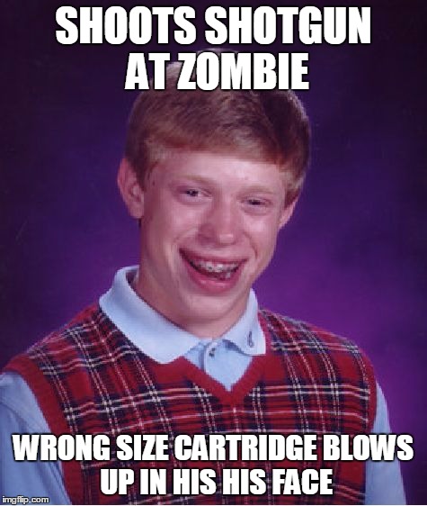 Bad Luck Brian Meme | SHOOTS SHOTGUN AT ZOMBIE WRONG SIZE CARTRIDGE
BLOWS UP IN HIS HIS FACE | image tagged in memes,bad luck brian | made w/ Imgflip meme maker